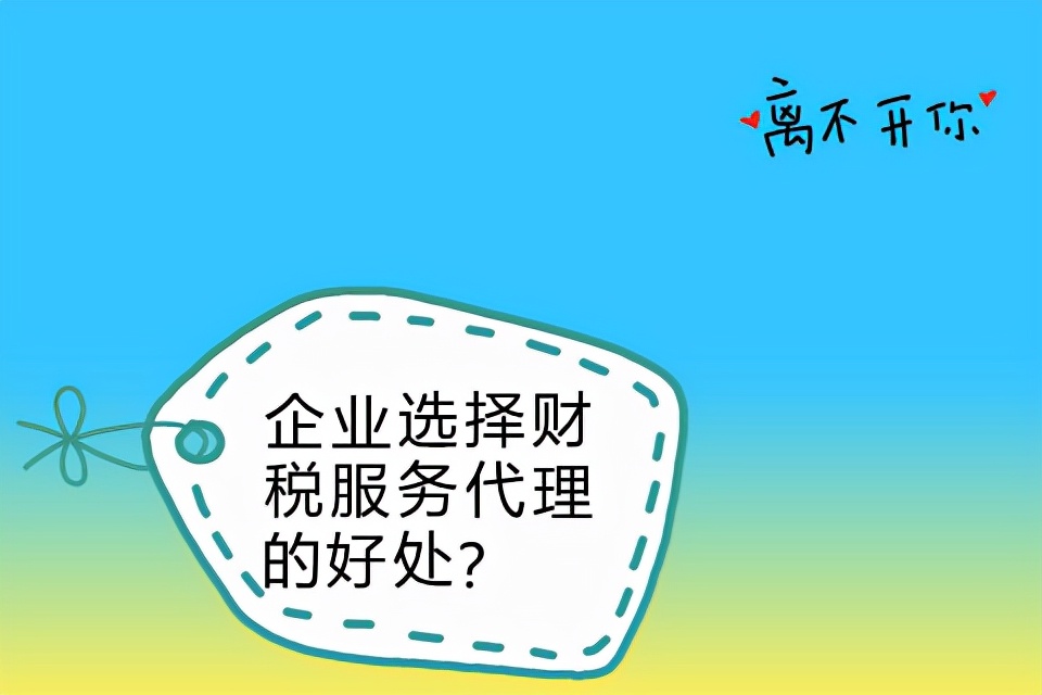 企業(yè)選擇財(cái)稅服務(wù)代理的好處？